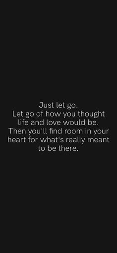 a black and white photo with the words just let go, let go how you thought life and love would be then you'll find room in your heart for what's really meant to do