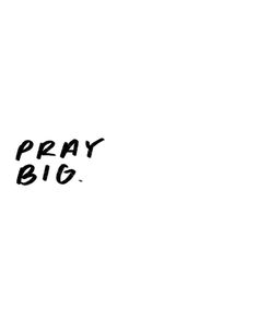 a black and white photo with the words pray big on it