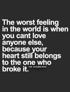 a black and white photo with the words'the worst feeling in the world is when you can't love anyone else, because your heart still belongs to the one who broke it