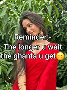 a woman with long hair wearing a red sari and smiling at the camera text reads, reminder the longer u wait the ghanta u get