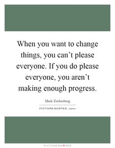 a quote that says when you want to change things, you can't please everyone if