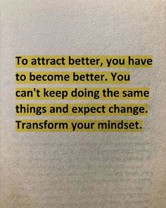 a piece of paper with the words to attract better, you have to become better you can't keep doing the same things and expect change transform your minds