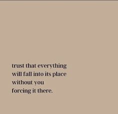 the words trust that everything will fall into its place without you forging it there