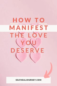 pink hearts with the words how to manfest the love you deserves