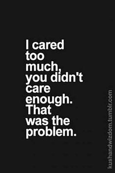 the words i cared too much, you didn't care enough that was the problem