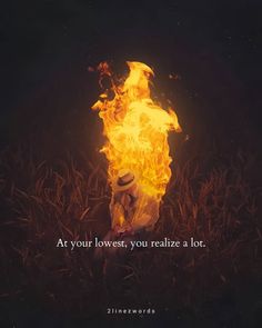 a person sitting in front of a fire with the words, are your lowest, you relize a lot