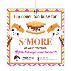 a sign that says i'm never too busy for s'more of your referals