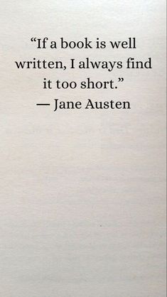 a book is well written, i always find it to short - jane austen