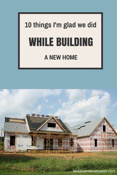 a house under construction with the words more 10 things i'm glad we did while building a new home