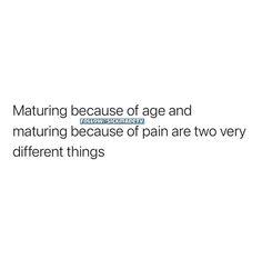 a white background with black text that says,'maturing because of age and matureness because of pain are two very different things