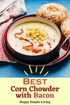 a bowl of bacon chowder with two bagels on the side and text that reads, best corn and bacon chowder happy simple living