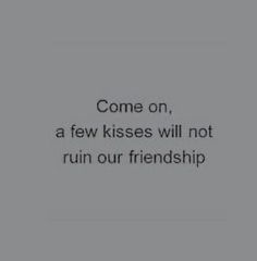 the text reads, come on, a few kisses will not ruin our friendship