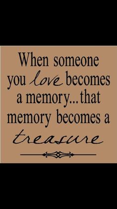 a quote that says when someone you love becomes a memory, that memory becomes a treasure