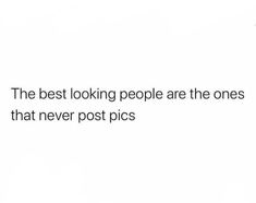 the best looking people are the ones that never post pics