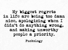 a quote that reads, my biggest regrets in life are being too damn nice, apoloizing when i didn't do anything wrong