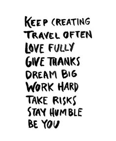 a black and white poster with words written on it that says keep creating travel often love fully give thanks dream big work hard take