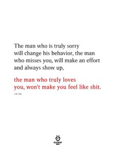 the man who is truly sorry will change his behavior, the man who misses you, will make an effort and always show up