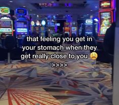 a casino room filled with slot machines and text that reads, that feeling you get in your stomach when they get really close to you