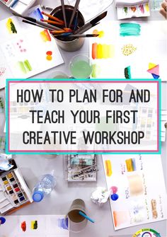 a table topped with lots of crafting supplies and text that reads how to plan for and teach your first creative workshop