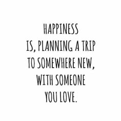 a black and white photo with the words happiness is planning a trip to somewhere new, with someone you love