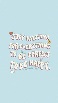 the words stop waiting for everything to be perfect to be happy on a blue background