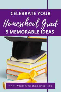 a stack of books with the words celebrate your homeschool graduation 5 memorable ideas