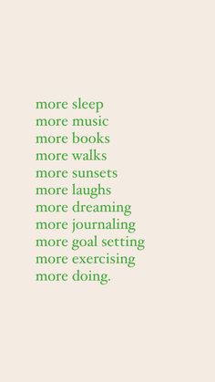 a green and white photo with the words more sleep more music more books more walks more laughs more laughs more dreaming more journaling more goal setting more exciting