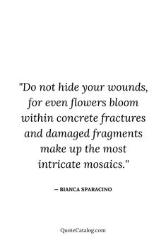 a quote that reads do not hide your wounds, for even flowers bloom