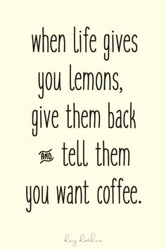 a quote that says when life gives you lemons, give them back and tell them you