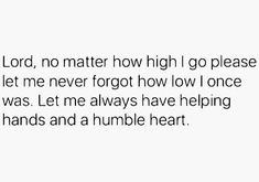 a white background with the words lord, no matter how high i go please let me never forgot how low i once was