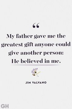 a quote that says, my father gave me the greatest gift anyone could give another person