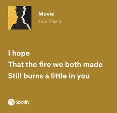 a quote from tom misch on the movie i hope that the fire we both made still burns at little in you