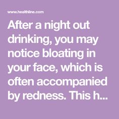 After a night out drinking, you may notice bloating in your face, which is often accompanied by redness. This happens because alcohol dehydrates the body. Learn more about alcohol bloating here. Find out how it’s treated, get 10 other tips for preventing abdominal bloating, and more. Face Bloat, In Your Face, Weight Gain, The Body, Counseling, Night Out, Health