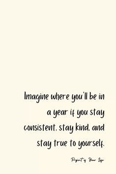 an image with the quote imagine where you'll be in a year if you stay constant, stay kind and stay true to yourself