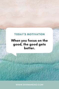 a quote that says today's motivation when you focus on the good, the good gets better