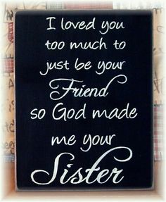 a black sign that says i loved you too much to just be your friend so god made me your sister