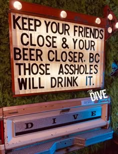 a sign that says keep your friends close and your beer closer, because those absolers will drink it