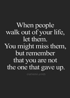 a quote that says when people walk out of your life, let them you might miss them, but remember that you are not the one that gave up