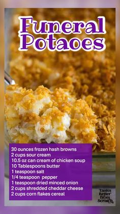 50min · 12 servings     These easy and delicious Funeral Potatoes (also called cheesy potatoes) are a cheesy hash brown casserole that makes the perfect warm side dish for any meal, holiday dinner, or potluck.  Ingredients   • 30 ounces frozen hash browns , diced or shredded will work, THAWED*  • 2 cups sour cream  • 10.5 ounce can cream of chicken soup (or homemade)  • 10 Tablespoons butter , divided, melted  • 1 teaspoon salt  • 1/4 teaspoon freshly ground black pepper  • 1 teaspoon dried minced onion  • 2 cups shredded cheddar cheese  • 2 cups corn flakes cereal Recipes For Potluck, Cheese Salad Recipes, Thanksgiving Side Dishes Easy, Dessert Oreo, Tastes Better From Scratch, Thanksgiving Menu Ideas, Hashbrown Recipes, Potato Recipes Side Dishes, Potatoe Casserole Recipes