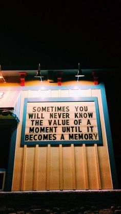 there is a sign that says sometimes you will know the value of a moment until it becomes a memory