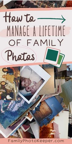 a pile of pictures with the words how to manage life time of family photos on it