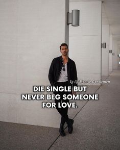 a man leaning against a wall with the words die single but never beg someone for love