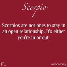 scorpions are not ones to stay in an open relationship it's either you're in or out