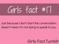 girls fact 11 just because i don't start the conversation, doesn't mean i'm not dying to speak to you