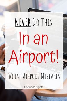 a person typing on a laptop with the words never do this in an airport worst airport mistakes