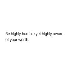 a white background with the words be highly humble yet highly aware of your worth on it