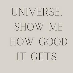 a quote that says,'universe show me how good it gets'in black and white