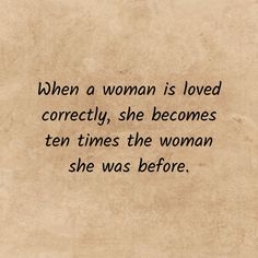 a woman is loved correctly, she becomes ten times the woman she was before quote