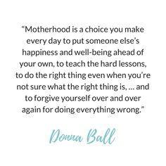 a quote that says motherhood is a choice you make every day to put someone else's happiness and well - being ahead of your own