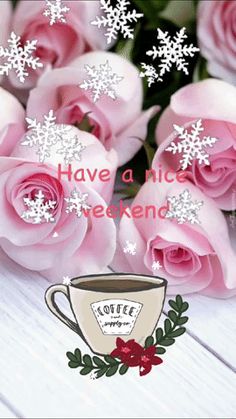 pink roses with snowflakes on them are in front of a coffee cup that says have a nice weekend